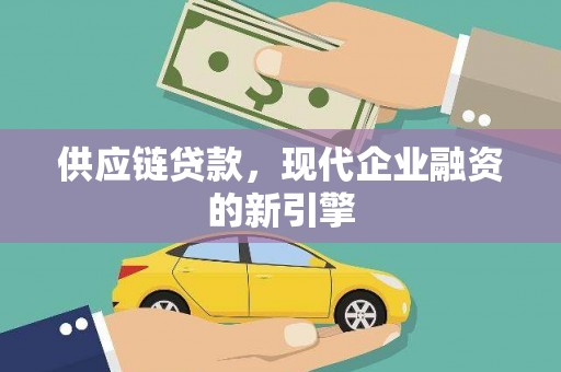 和美供应链贷款，现代企业融资的新引擎