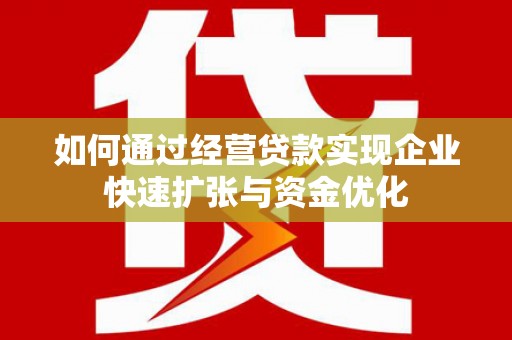 和美如何通过经营贷款实现企业快速扩张与资金优化