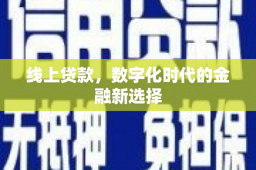 和美线上贷款，数字化时代的金融新选择