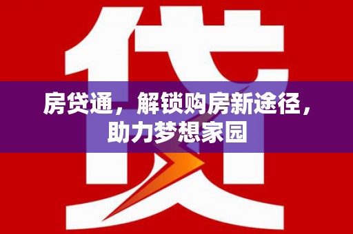 和美房贷通，解锁购房新途径，助力梦想家园
