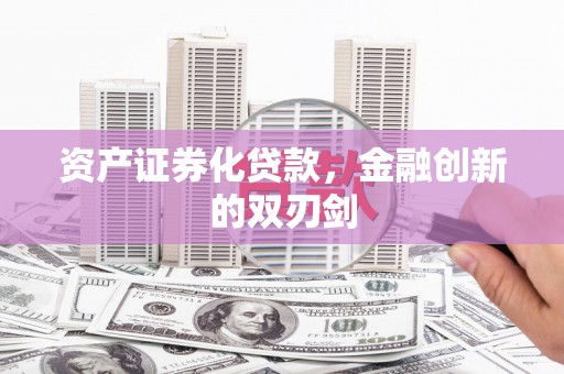 和美资产证券化贷款，金融创新的双刃剑