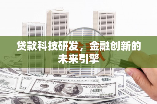 和美贷款科技研发，金融创新的未来引擎