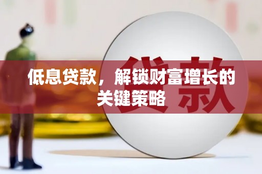 和美低息贷款，解锁财富增长的关键策略