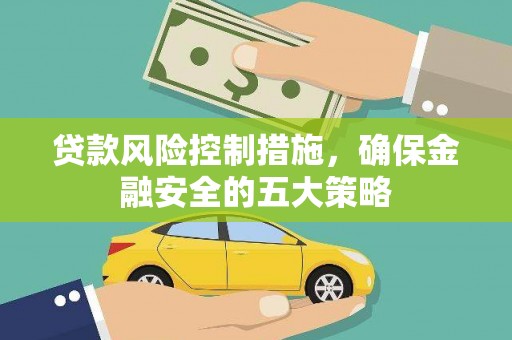 和美贷款风险控制措施，确保金融安全的五大策略