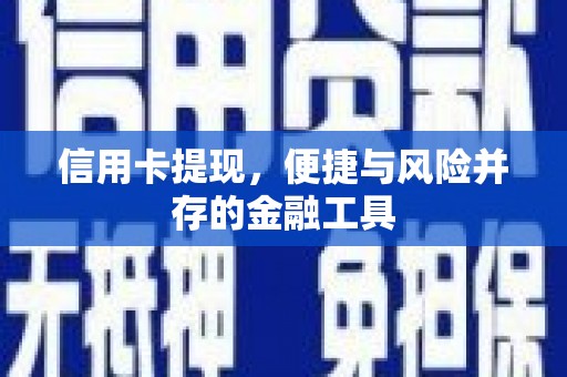 和美信用卡提现，便捷与风险并存的金融工具