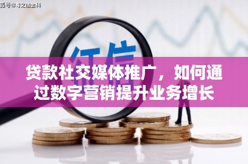 和美贷款社交媒体推广，如何通过数字营销提升业务增长