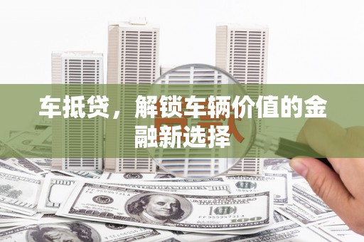 和美车抵贷，解锁车辆价值的金融新选择