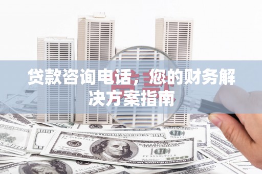 和美贷款咨询电话，您的财务解决方案指南