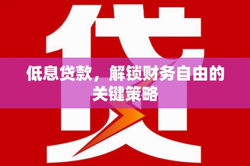和美低息贷款，解锁财务自由的关键策略