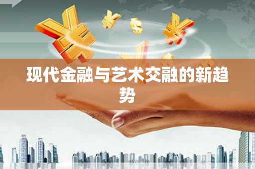 和美现代金融与艺术交融的新趋势
