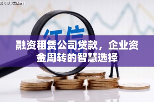 和美融资租赁公司贷款，企业资金周转的智慧选择