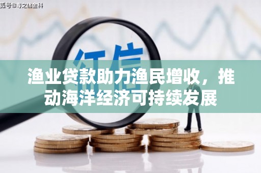 和美渔业贷款助力渔民增收，推动海洋经济可持续发展