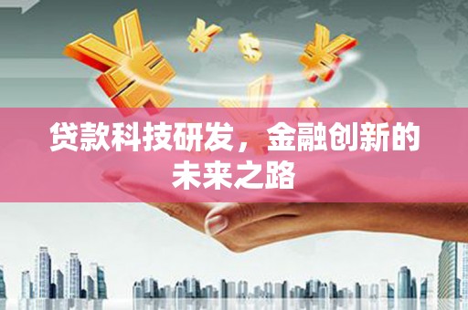 和美贷款科技研发，金融创新的未来之路