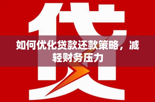和美如何优化贷款还款策略，减轻财务压力