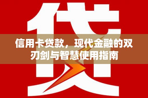 和美信用卡贷款，现代金融的双刃剑与智慧使用指南