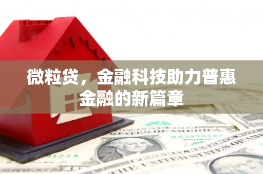 和美微粒贷，金融科技助力普惠金融的新篇章