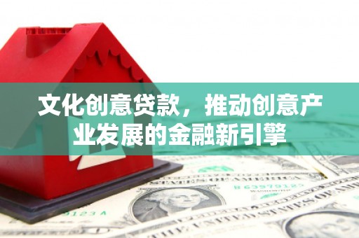 和美文化创意贷款，推动创意产业发展的金融新引擎