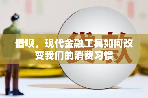 和美借呗，现代金融工具如何改变我们的消费习惯