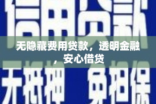 和美无隐藏费用贷款，透明金融，安心借贷
