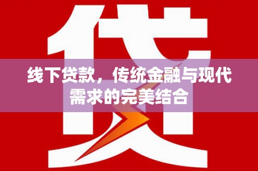 和美线下贷款，传统金融与现代需求的完美结合