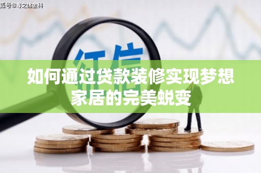 和美如何通过贷款装修实现梦想家居的完美蜕变