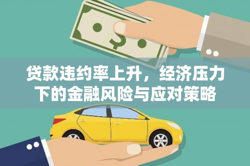 和美贷款违约率上升，经济压力下的金融风险与应对策略