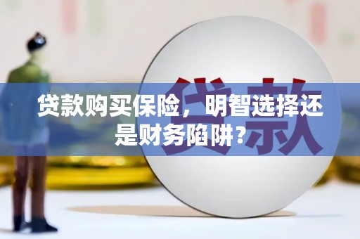 和美贷款购买保险，明智选择还是财务陷阱？