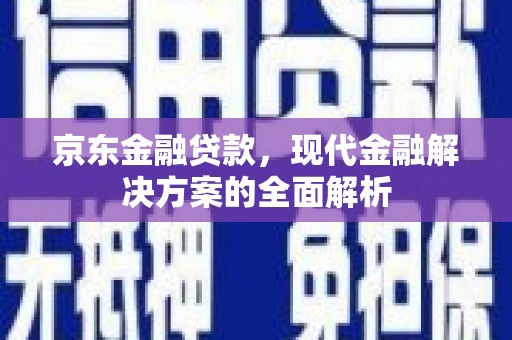 和美京东金融贷款，现代金融解决方案的全面解析