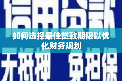 和美如何选择最佳贷款期限以优化财务规划