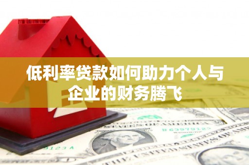 和美低利率贷款如何助力个人与企业的财务腾飞