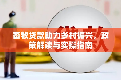 和美畜牧贷款助力乡村振兴，政策解读与实操指南
