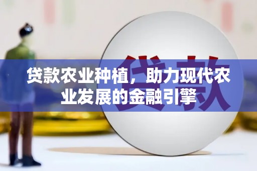 和美贷款农业种植，助力现代农业发展的金融引擎