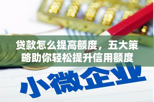 和美贷款怎么提高额度，五大策略助你轻松提升信用额度