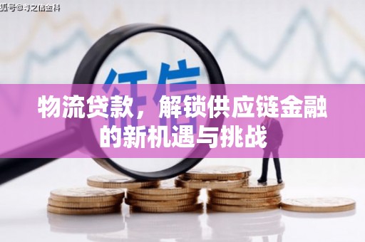 和美物流贷款，解锁供应链金融的新机遇与挑战