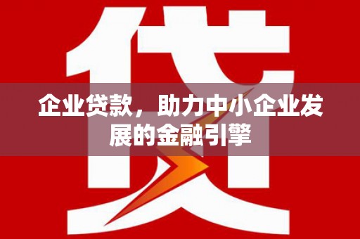 和美企业贷款，助力中小企业发展的金融引擎