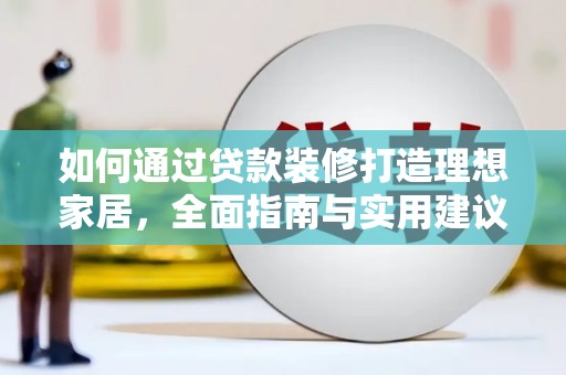 和美如何通过贷款装修打造理想家居，全面指南与实用建议