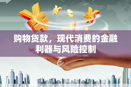 和美购物贷款，现代消费的金融利器与风险控制