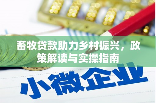 和美畜牧贷款助力乡村振兴，政策解读与实操指南