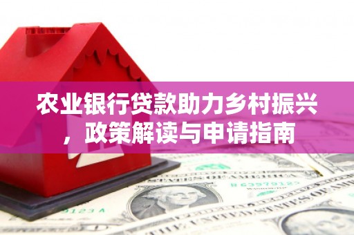 和美农业银行贷款助力乡村振兴，政策解读与申请指南