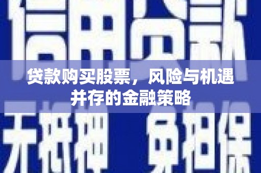 和美贷款购买股票，风险与机遇并存的金融策略