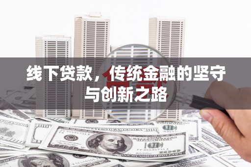和美线下贷款，传统金融的坚守与创新之路