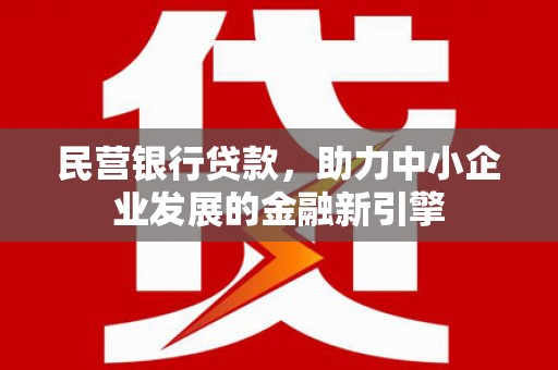 和美民营银行贷款，助力中小企业发展的金融新引擎