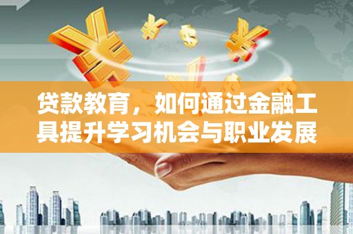 和美贷款教育，如何通过金融工具提升学习机会与职业发展