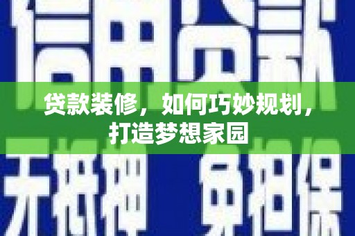 和美贷款装修，如何巧妙规划，打造梦想家园