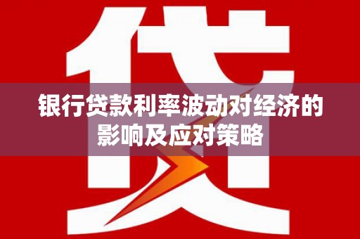 和美银行贷款利率波动对经济的影响及应对策略