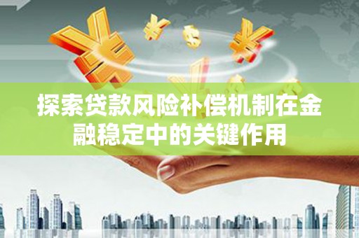 和美探索贷款风险补偿机制在金融稳定中的关键作用