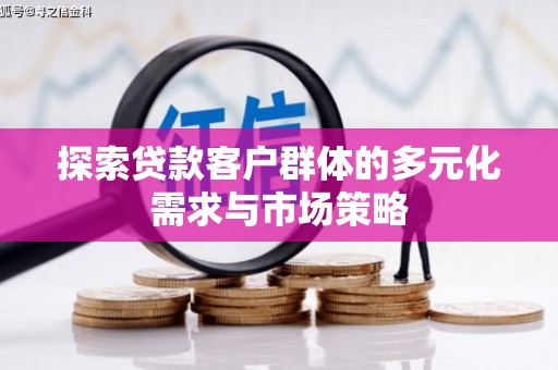 和美探索贷款客户群体的多元化需求与市场策略