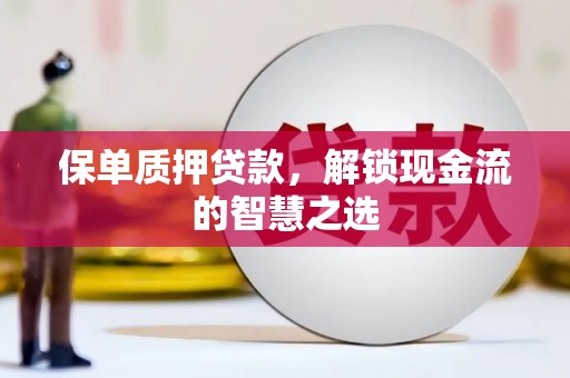 和美保单质押贷款，解锁现金流的智慧之选