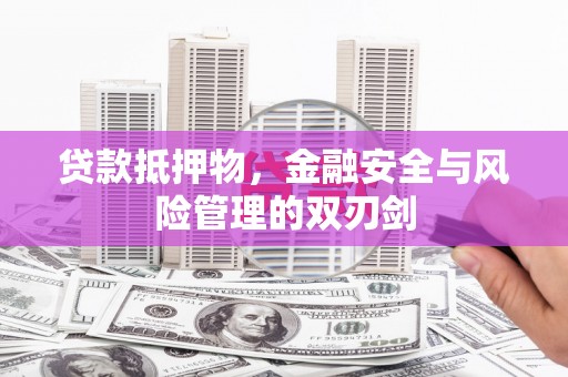 和美贷款抵押物，金融安全与风险管理的双刃剑