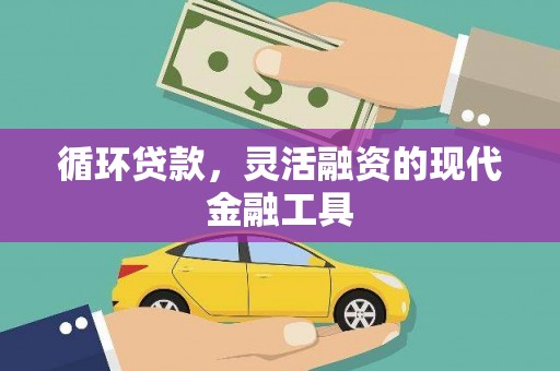 和美循环贷款，灵活融资的现代金融工具